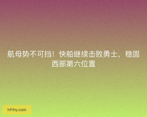 航母势不可挡！快船继续击败勇士，稳固西部第六位置