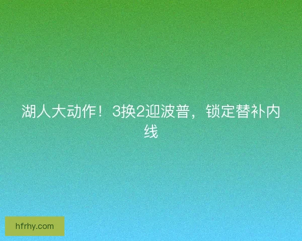 湖人大动作！3换2迎波普，锁定替补内线