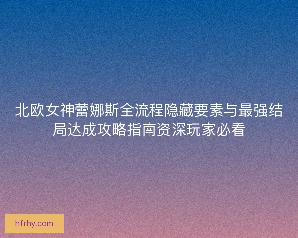 北欧女神蕾娜斯全流程隐藏要素与最强结局达成攻略指南资深玩家必看