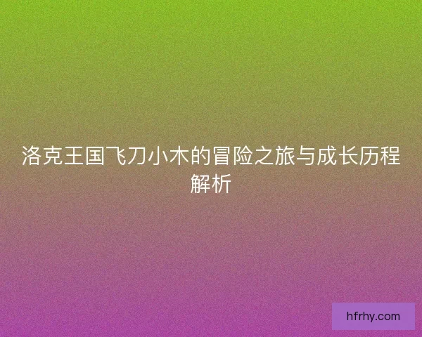 洛克王国飞刀小木的冒险之旅与成长历程解析