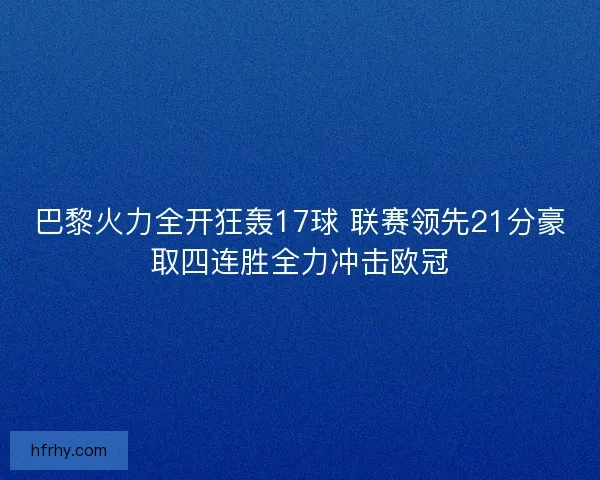 巴黎火力全开狂轰17球 联赛领先21分豪取四连胜全力冲击欧冠
