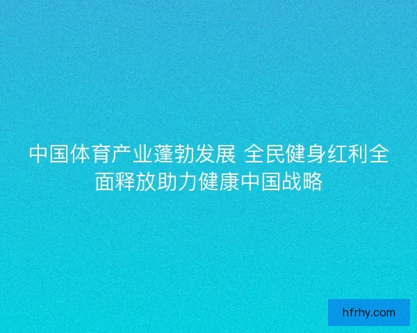 中国体育产业蓬勃发展 全民健身红利全面释放助力健康中国战略