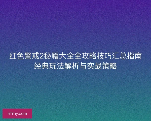 红色警戒2秘籍大全全攻略技巧汇总指南经典玩法解析与实战策略 红色警戒2秘籍大全全攻略技巧汇总指南经典玩法解析与实战策略