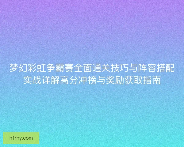 梦幻彩虹争霸赛全面通关技巧与阵容搭配实战详解高分冲榜与奖励获取指南