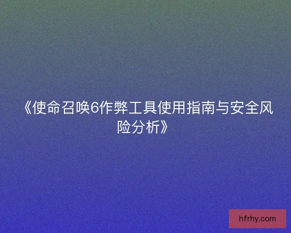 《使命召唤6作弊工具使用指南与安全风险分析》