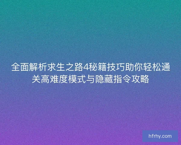 全面解析求生之路4秘籍技巧助你轻松通关高难度模式与隐藏指令攻略 全面解析求生之路4秘籍技巧助你轻松通关高难度模式与隐藏指令攻略