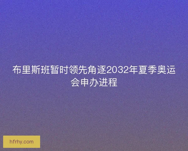 布里斯班暂时领先角逐2032年夏季奥运会申办进程