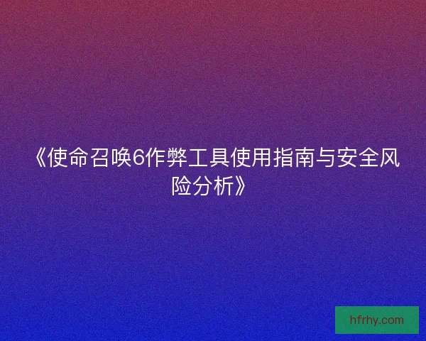 《使命召唤6作弊工具使用指南与安全风险分析》