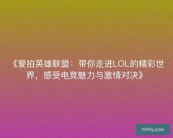 《爱拍英雄联盟：带你走进LOL的精彩世界，感受电竞魅力与激情对决》
