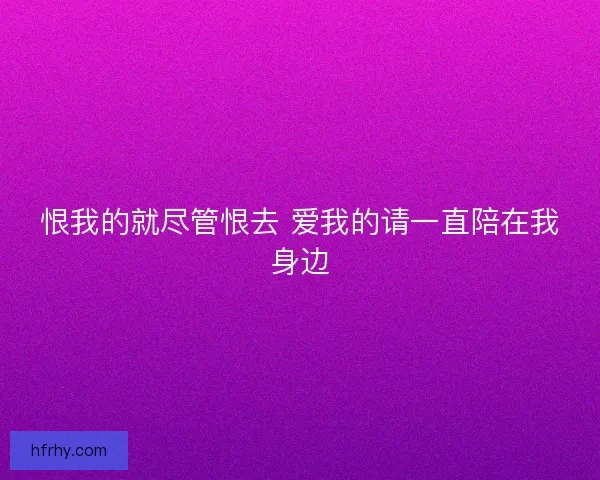 恨我的就尽管恨去 爱我的请一直陪在我身边